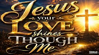 Jesus Your Love Shines Through Me