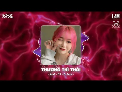 Thương Thì Thôi Remix JanK Dj Lucy Thời Gian Tàn Nhẫn Lấy Đi Người Anh Thương Nhất Trên Đời