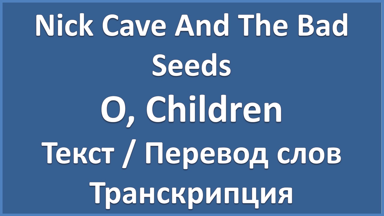 Перевод песни nick. O children Nick Cave перевод. O children Nick Cave and the Bad Seeds. O children Nick Cave текст. Ник Кейв children перевод.