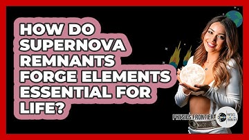 How Do Supernova Remnants Forge Elements Essential For Life? - Physics Frontier