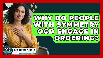 Why Do People With Symmetry OCD Engage In Ordering? - OCD Support Space