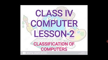 CLASS IV, COMPUTER, LESSON-2, CLASSIFICATION OF COMPUTERS.