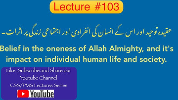 Lecture # 103 : Tauheed and its impact on individual and social life.