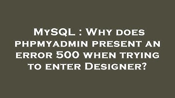 MySQL : Why does phpmyadmin present an error 500 when trying to enter Designer?