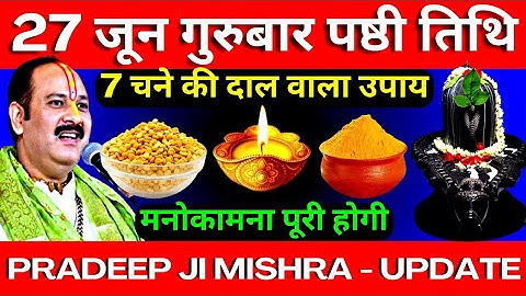 27 जून गुरुबार पष्ठी तिथि को 7 चने की दाल वाला उपाय जरूर करें || Pradeep Ji Mishra