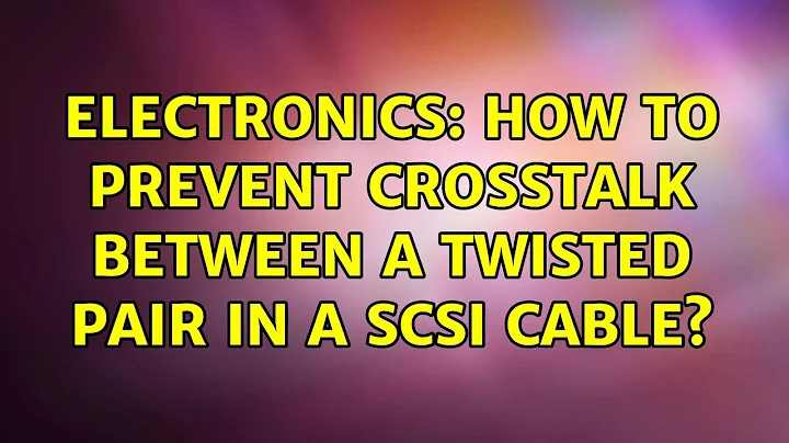 Electronics: How to prevent crosstalk between a twisted pair in a SCSI cable?