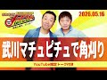 2026.5.16OA それゆけ！メッセンジャー【武川マチュピチュで角刈り】