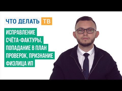 Исправление счёта-фактуры, попадание в план проверок, признание физлица ИП