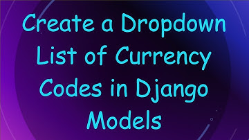 Create a Dropdown List of Currency Codes in Django Models
