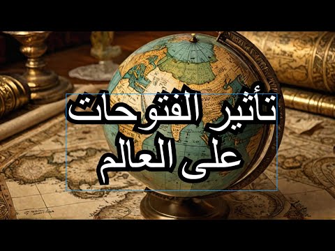 الفتوحات الإسلامية بداية حضارة عظيمة وتأثيرها على العالم