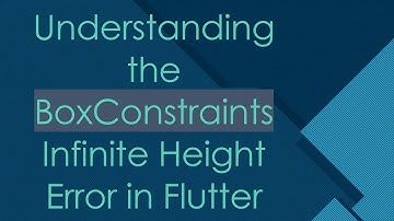 Understanding the BoxConstraints Infinite Height Error in Flutter