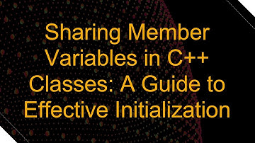 Sharing Member Variables in C+ +  Classes: A Guide to Effective Initialization