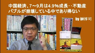 中国経済、7～9月は4.9％成長‥不動産バブルが崩壊している中であり得ない　by榊淳司