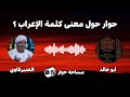 مساحة حوار حول معنى كلمة الإعراب أبو خالد مع الملحد ياسر العديرقاوي mp3