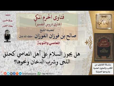 هل يجوز السلام على أهل المعاصي كحلق اللحى وشرب الدخان ونحوها؟ للشيخ الفوزان