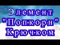 Попкорн крючком - Мастер-класс + применение в вязании