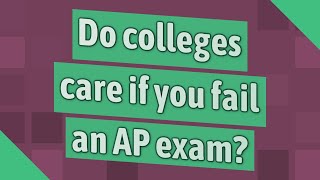 Do colleges care if you fail an AP exam?