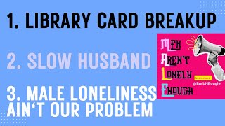 These Men Aren't Lonely Enough: Library Card Breakup, SLOW Husband, Male Loneliness