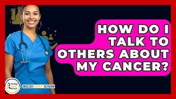 How Do I Talk To Others About My Cancer? - Oncology Support Network