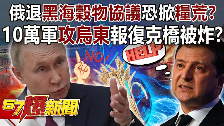 【全集】俄退“黑海谷物协议”恐掀“粮荒”？ 10万军攻乌东报复克桥被炸？！-黄创夏 徐俊相《57爆新闻》网络独播版-2100 2023.07.18 - 天天要闻