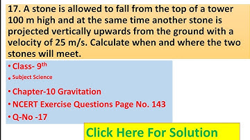 17. A stone is allowed to fall from the top of a tower 100 m high and at the same time another stone