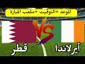 موعد مباراة قطر القادمة مباراة قطر وأيرلندا الودية التوقيت والقنوات الناقلة 