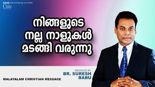 നിങ്ങളുടെ നല്ല നാളുകൾ മടങ്ങി വരുന്നു  | Malayalam Christian Message | Br. Suresh Babu