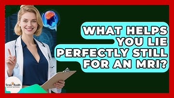 What Helps You Lie Perfectly Still For An MRI? - Brain Health Support Network