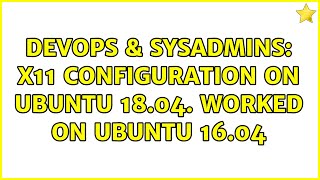 DevOps & SysAdmins: X11 configuration on Ubuntu 18.04. Worked on Ubuntu 16.04