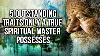 5 Outstanding Traits Only a True Spiritual Master Possesses