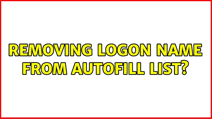Removing logon name from autofill list? (9 Solutions!!)