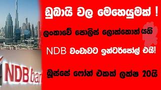 ඩුබායි වල මෙහෙයුමක්!ලංකාවේ පොලිස් ලොක්කොත් යති!NDB වංචාවට ඉන්ටර්පෝල් එයි!බූස්සේ ෆෝන් එකක් ලක්ෂ 20යි!