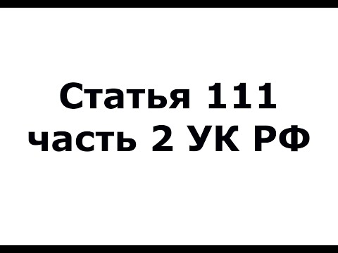 Статья 111 часть 2 УК РФ - (ч 2 ст 111 УК РФ)