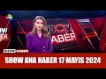 Show Ana Haber 17 Mayıs 2024