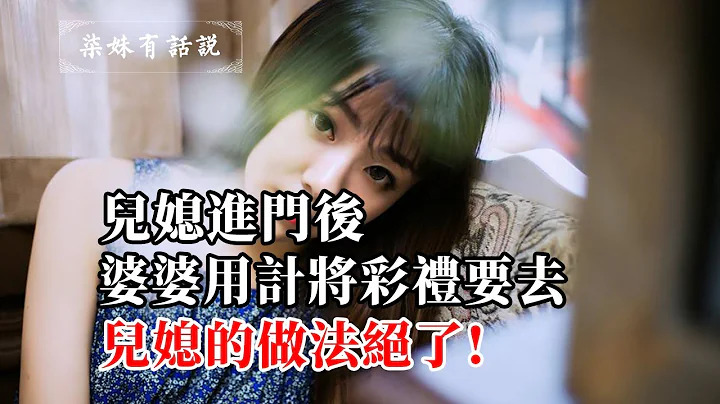 兒媳進門後，婆婆用計將彩禮要去，兒媳的做法絕了! - 天天要聞