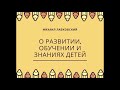 Михаил Лабковский О Детях, раннем развитии, обучении и знаниях