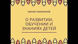 Михаил Лабковский О Детях, раннем развитии, обучении и знаниях