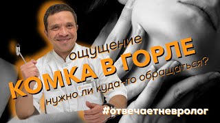 Ощущение КОМКА В ГОРЛЕ. Нужно ли куда-то обращаться? Отвечает невролог