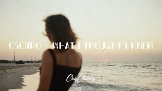 Oscuro - What I Thought I Knew