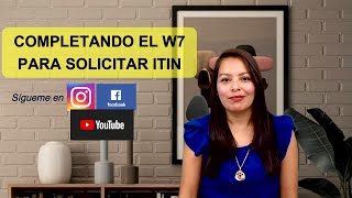 COMPLETANDO EL W7 PARA SOLICITAR ITIN
