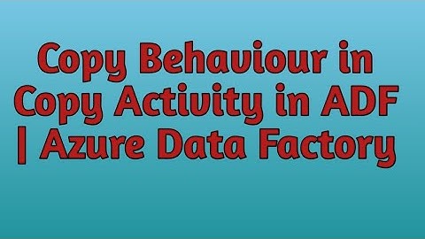 8. Copy Behavior in Copy Activity | ADF | Azure