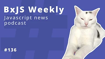 BxJS Weekly Ep. 136 (javascript news podcast)