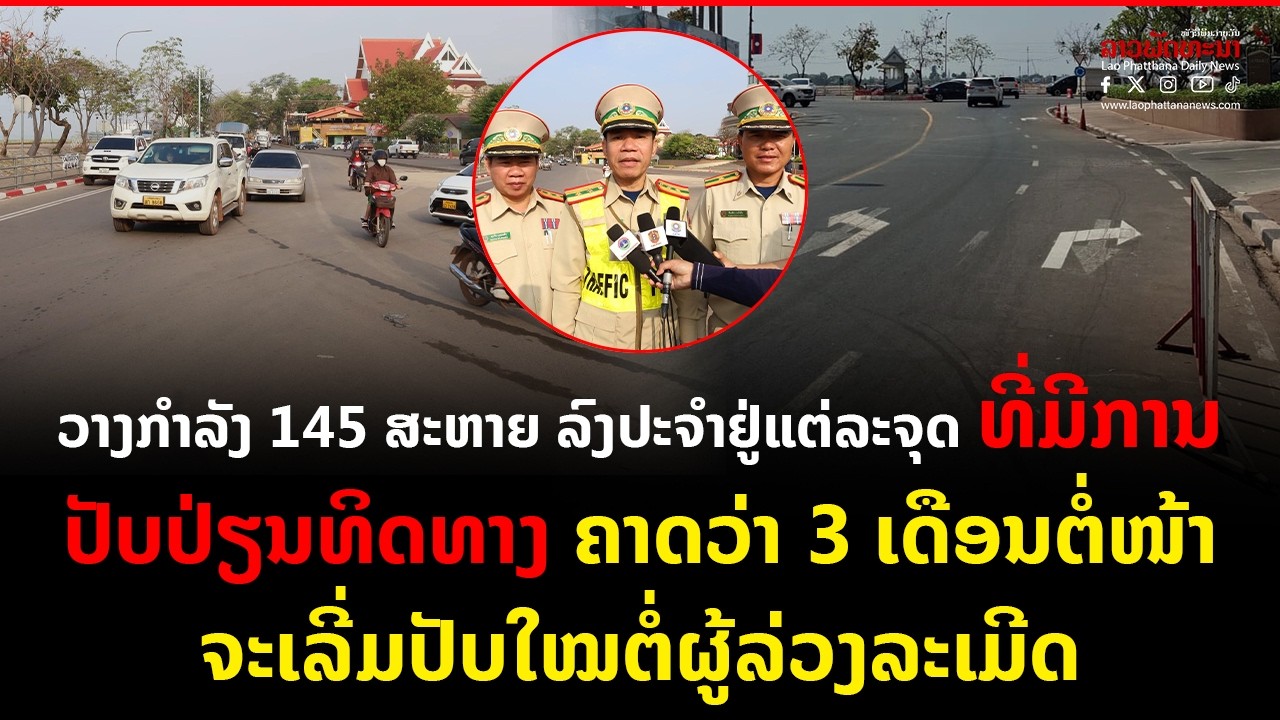 ວາງກໍາລັງ 145 ສະຫາຍ ລົງປະຈຳຢູ່ແຕ່ລະຈຸດ ທີ່ມີການປັບປ່ຽນທິດທາງ