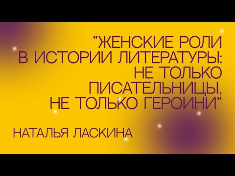 Наталья Ласкина «Женские роли в истории литературы: не только писательницы, не только героини»