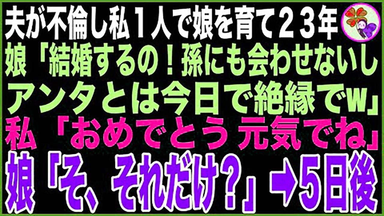 【スカッと】夫が不倫し私1人で娘を育て23年。娘「結婚するの！孫にも会わせないし、アンタとは今日で絶縁でw」私「おめでとう！元気でね」娘「そ、それだけ？」➡️5日後【感動する話】