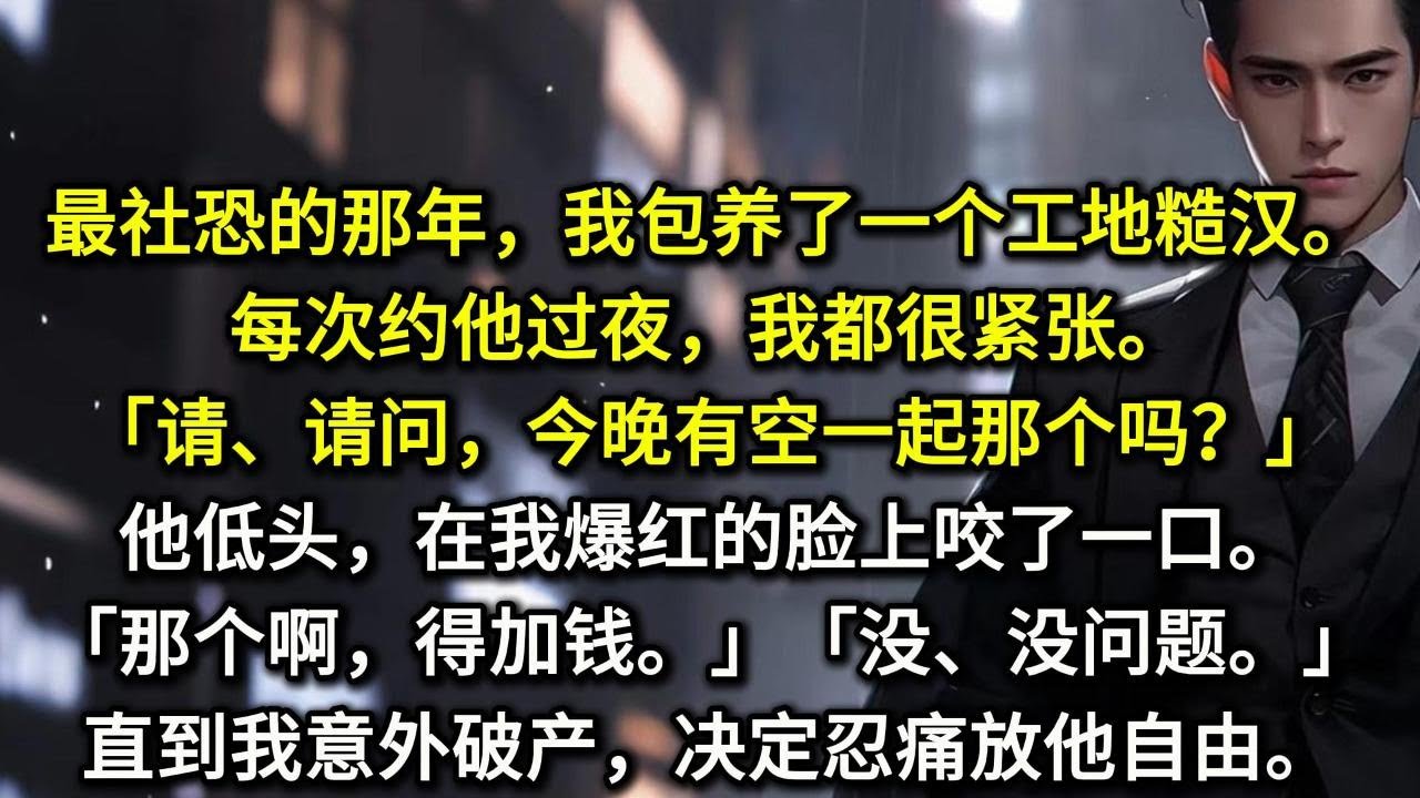 最社恐的那年，我包养了一个工地糙汉。每次约他过夜，我都很紧张。「请、请问，今晚有空一起那个吗？」他低头，在我爆红的脸上咬了一口。「那个啊，得加钱。」「没、没问题。」直到我意外破产，决定忍痛放他自由。