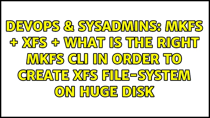 mkfs + xfs + what is the right mkfs cli in order to create xfs file-system on huge disk