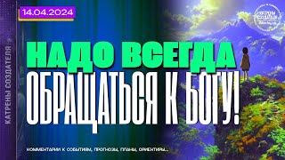 Катрены Создателя ✴ 14. 04. 2024 “Надо всегда обращаться к Богу!”