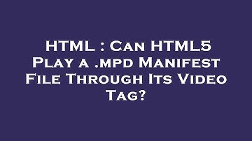 HTML : Can HTML5 Play a .mpd Manifest File Through Its Video Tag?
