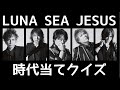 【LUNA SEA】JESUS クイズ【いつの音源か】